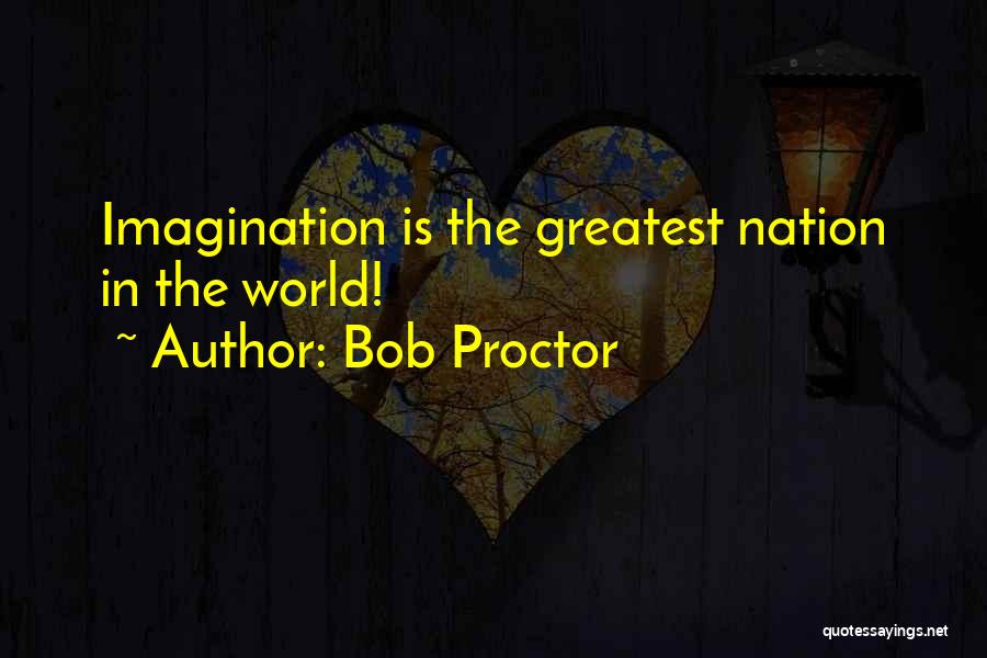 Bob Proctor Quotes: Imagination Is The Greatest Nation In The World!