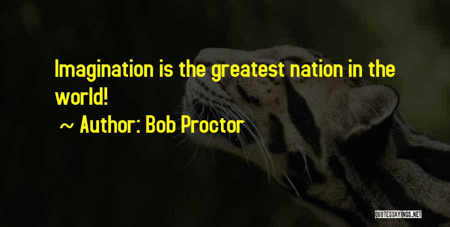 Bob Proctor Quotes: Imagination Is The Greatest Nation In The World!