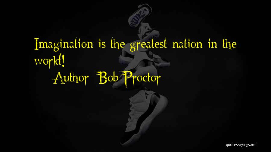 Bob Proctor Quotes: Imagination Is The Greatest Nation In The World!