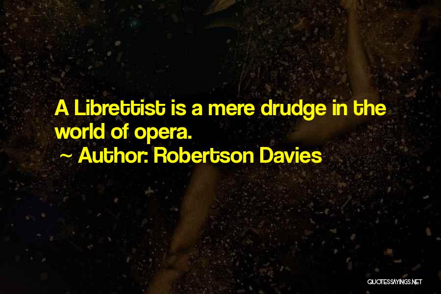 Robertson Davies Quotes: A Librettist Is A Mere Drudge In The World Of Opera.