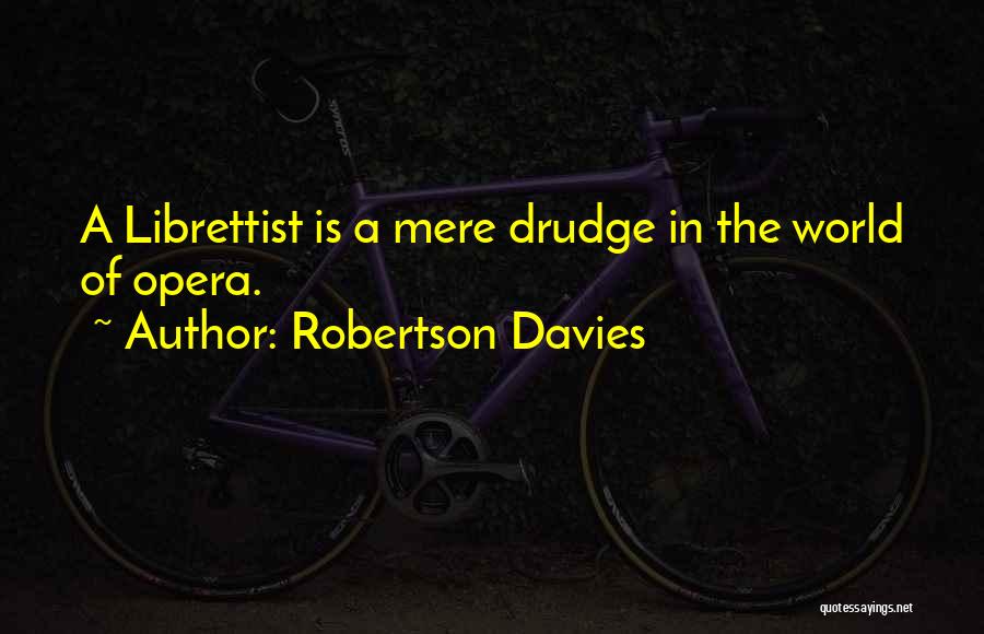 Robertson Davies Quotes: A Librettist Is A Mere Drudge In The World Of Opera.