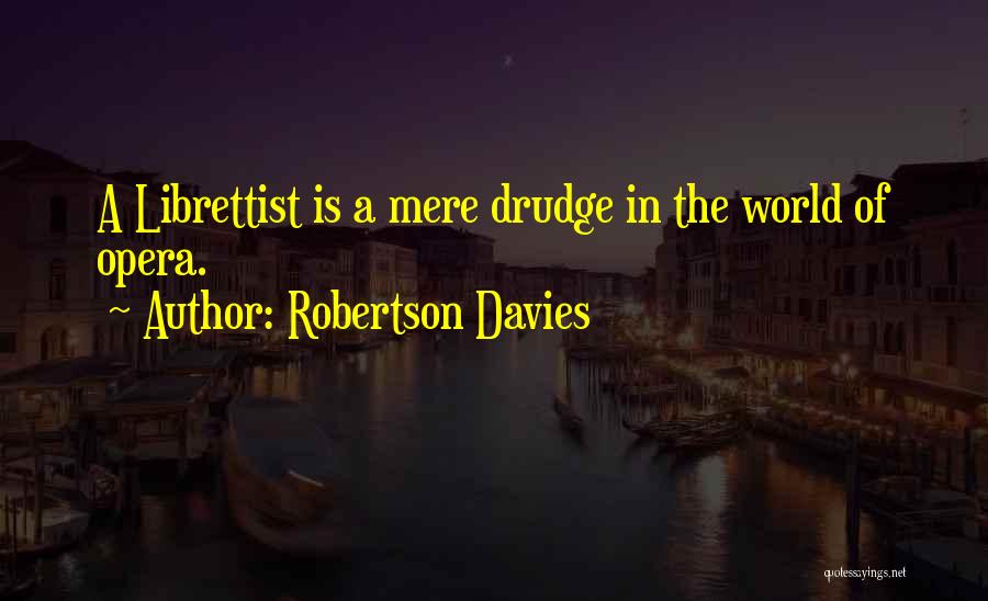 Robertson Davies Quotes: A Librettist Is A Mere Drudge In The World Of Opera.
