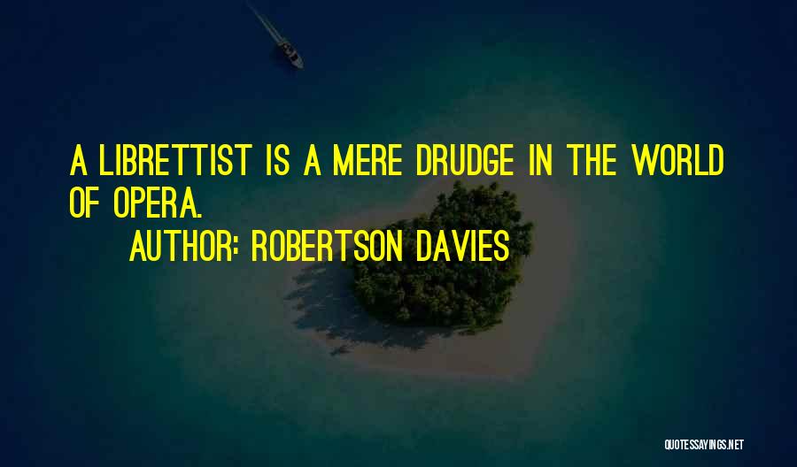 Robertson Davies Quotes: A Librettist Is A Mere Drudge In The World Of Opera.