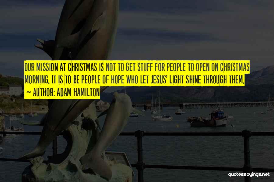 Adam Hamilton Quotes: Our Mission At Christmas Is Not To Get Stuff For People To Open On Christmas Morning. It Is To Be