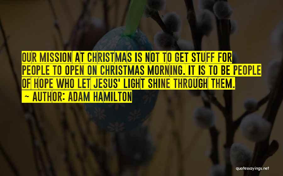 Adam Hamilton Quotes: Our Mission At Christmas Is Not To Get Stuff For People To Open On Christmas Morning. It Is To Be