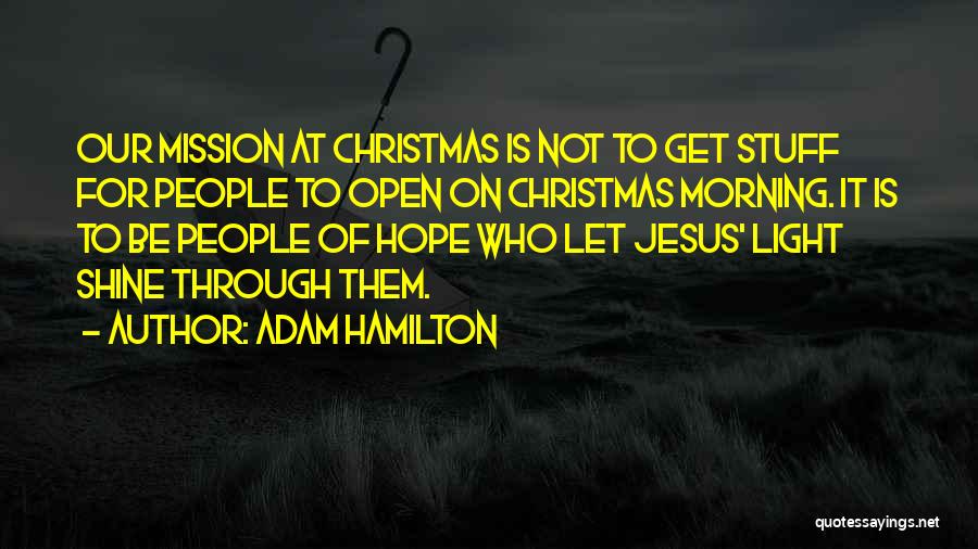 Adam Hamilton Quotes: Our Mission At Christmas Is Not To Get Stuff For People To Open On Christmas Morning. It Is To Be