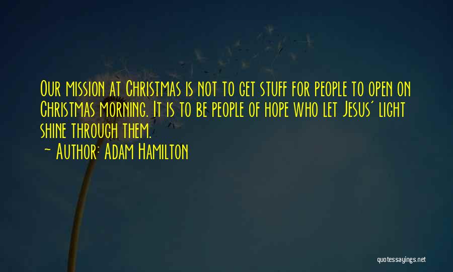 Adam Hamilton Quotes: Our Mission At Christmas Is Not To Get Stuff For People To Open On Christmas Morning. It Is To Be