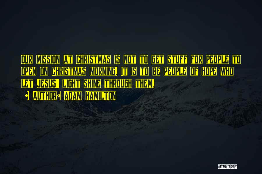 Adam Hamilton Quotes: Our Mission At Christmas Is Not To Get Stuff For People To Open On Christmas Morning. It Is To Be