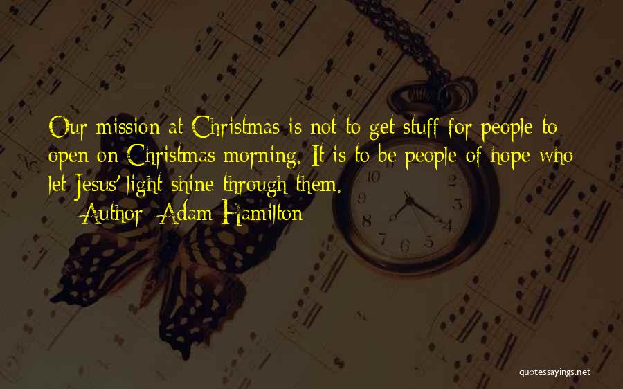 Adam Hamilton Quotes: Our Mission At Christmas Is Not To Get Stuff For People To Open On Christmas Morning. It Is To Be