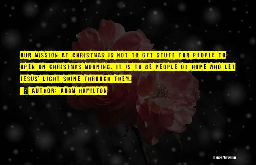 Adam Hamilton Quotes: Our Mission At Christmas Is Not To Get Stuff For People To Open On Christmas Morning. It Is To Be