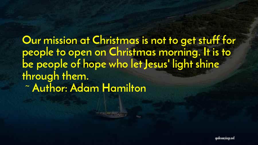 Adam Hamilton Quotes: Our Mission At Christmas Is Not To Get Stuff For People To Open On Christmas Morning. It Is To Be