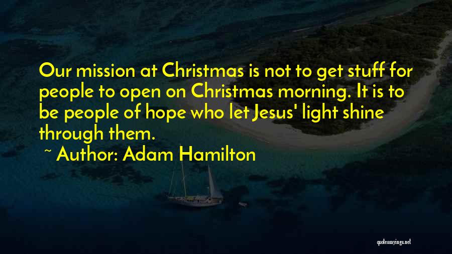 Adam Hamilton Quotes: Our Mission At Christmas Is Not To Get Stuff For People To Open On Christmas Morning. It Is To Be