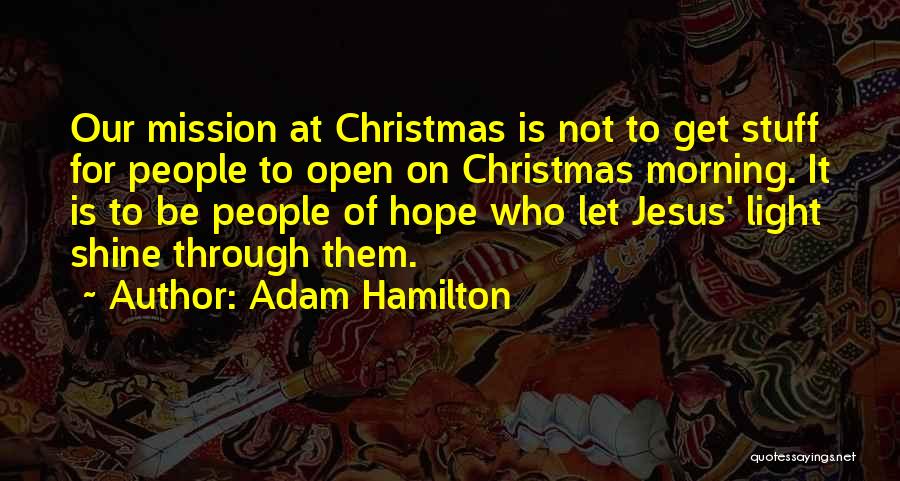 Adam Hamilton Quotes: Our Mission At Christmas Is Not To Get Stuff For People To Open On Christmas Morning. It Is To Be