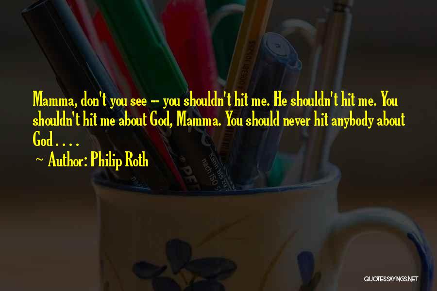Philip Roth Quotes: Mamma, Don't You See -- You Shouldn't Hit Me. He Shouldn't Hit Me. You Shouldn't Hit Me About God, Mamma.