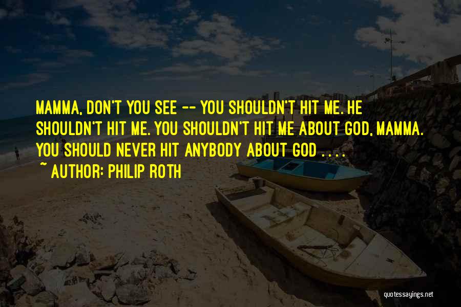 Philip Roth Quotes: Mamma, Don't You See -- You Shouldn't Hit Me. He Shouldn't Hit Me. You Shouldn't Hit Me About God, Mamma.