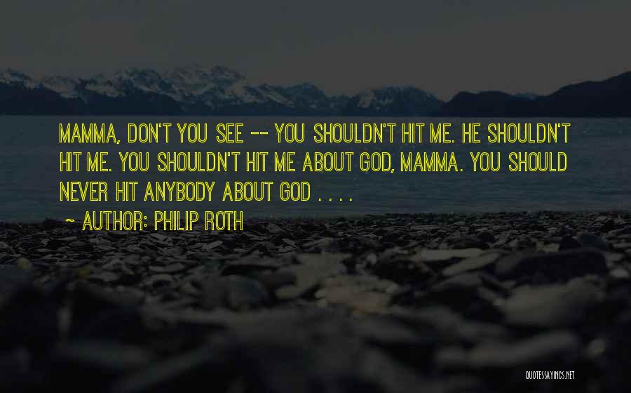 Philip Roth Quotes: Mamma, Don't You See -- You Shouldn't Hit Me. He Shouldn't Hit Me. You Shouldn't Hit Me About God, Mamma.