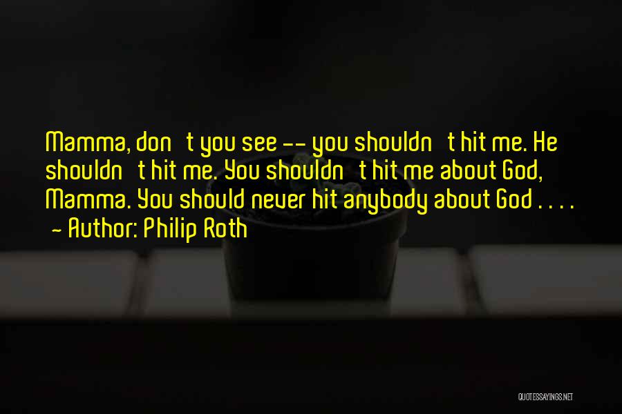 Philip Roth Quotes: Mamma, Don't You See -- You Shouldn't Hit Me. He Shouldn't Hit Me. You Shouldn't Hit Me About God, Mamma.