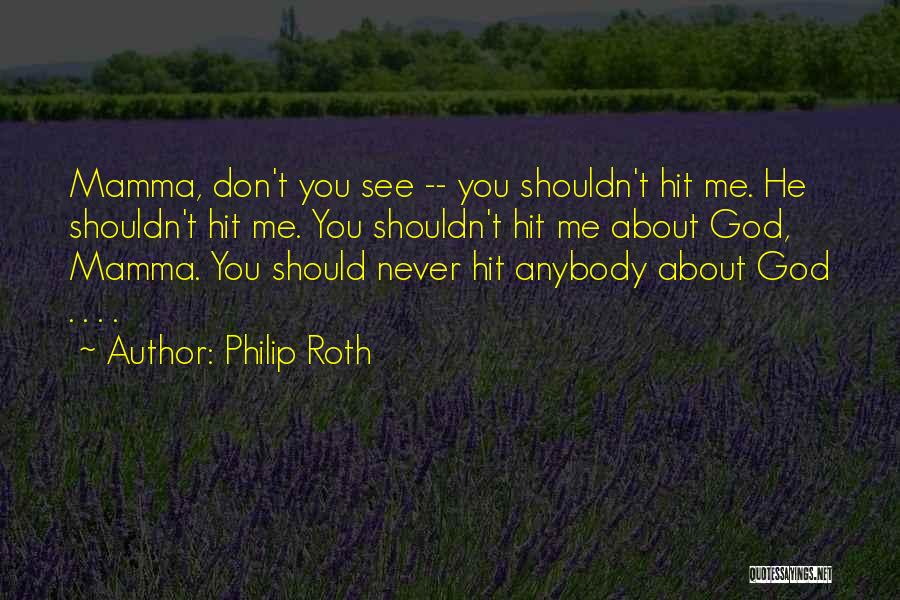 Philip Roth Quotes: Mamma, Don't You See -- You Shouldn't Hit Me. He Shouldn't Hit Me. You Shouldn't Hit Me About God, Mamma.
