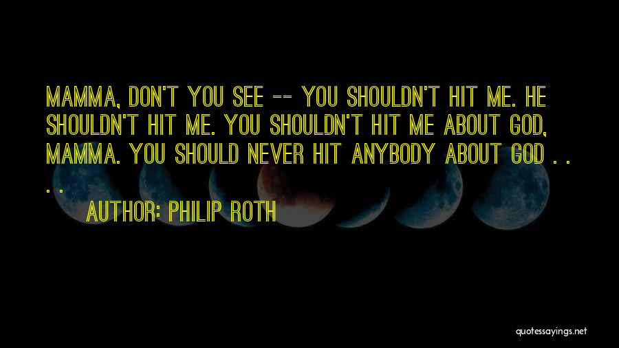 Philip Roth Quotes: Mamma, Don't You See -- You Shouldn't Hit Me. He Shouldn't Hit Me. You Shouldn't Hit Me About God, Mamma.