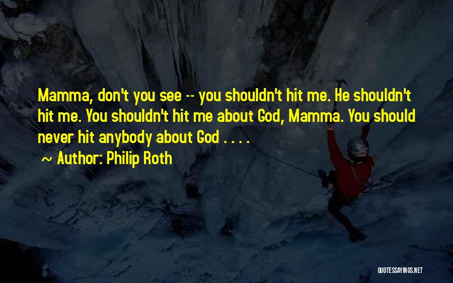 Philip Roth Quotes: Mamma, Don't You See -- You Shouldn't Hit Me. He Shouldn't Hit Me. You Shouldn't Hit Me About God, Mamma.