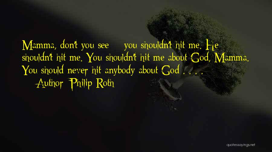 Philip Roth Quotes: Mamma, Don't You See -- You Shouldn't Hit Me. He Shouldn't Hit Me. You Shouldn't Hit Me About God, Mamma.