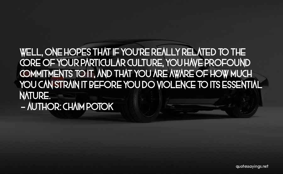 Chaim Potok Quotes: Well, One Hopes That If You're Really Related To The Core Of Your Particular Culture, You Have Profound Commitments To