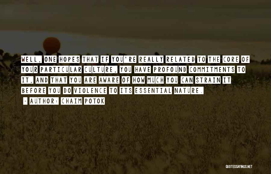 Chaim Potok Quotes: Well, One Hopes That If You're Really Related To The Core Of Your Particular Culture, You Have Profound Commitments To