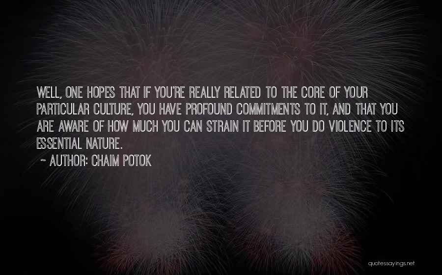 Chaim Potok Quotes: Well, One Hopes That If You're Really Related To The Core Of Your Particular Culture, You Have Profound Commitments To