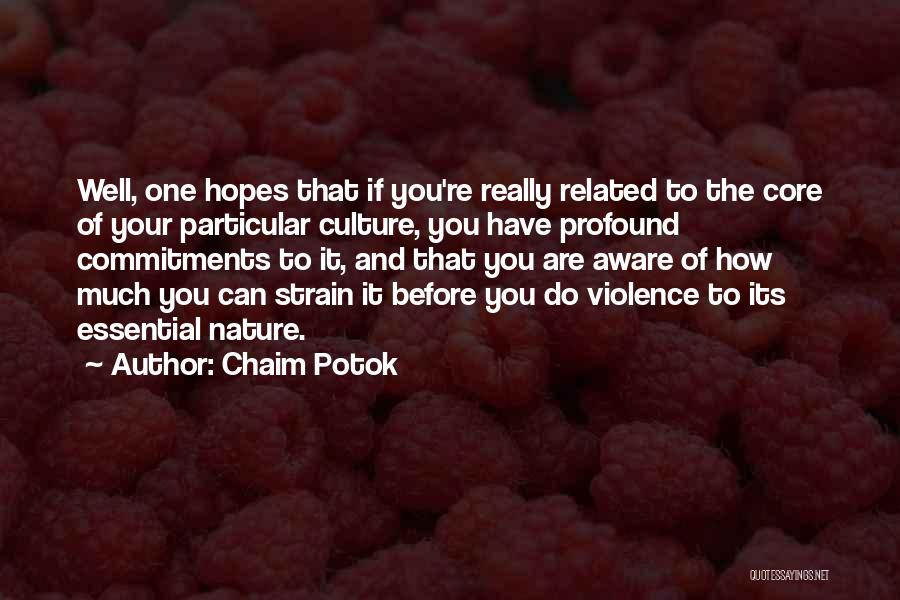 Chaim Potok Quotes: Well, One Hopes That If You're Really Related To The Core Of Your Particular Culture, You Have Profound Commitments To