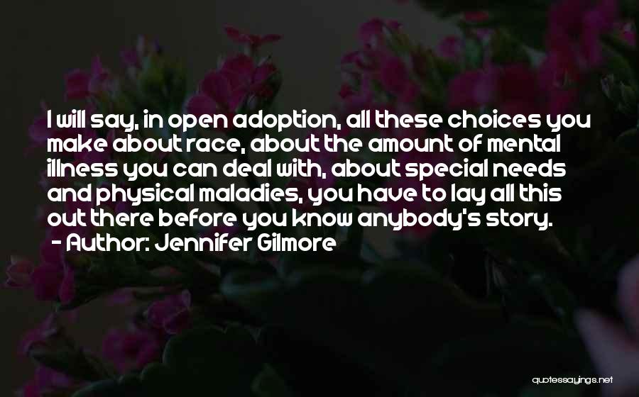 Jennifer Gilmore Quotes: I Will Say, In Open Adoption, All These Choices You Make About Race, About The Amount Of Mental Illness You