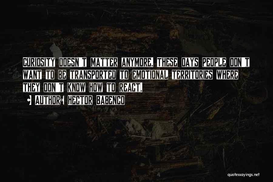 Hector Babenco Quotes: Curiosity Doesn't Matter Anymore. These Days People Don't Want To Be Transported To Emotional Territories Where They Don't Know How