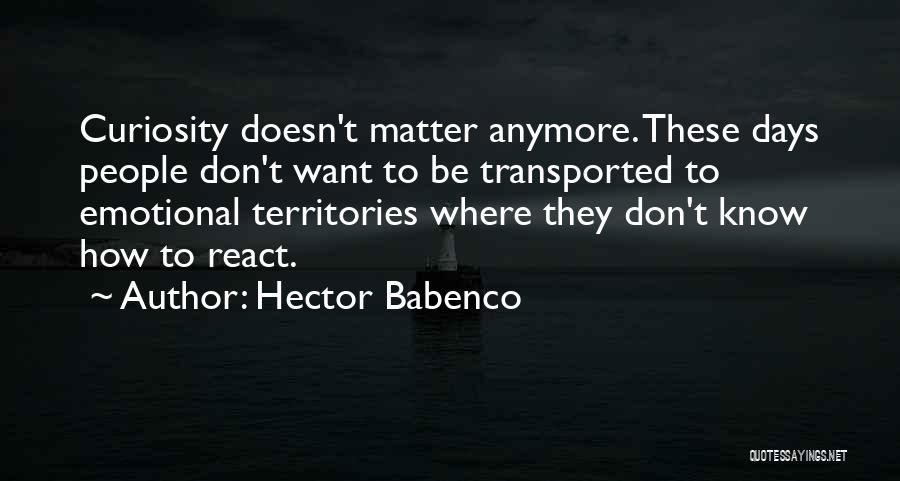 Hector Babenco Quotes: Curiosity Doesn't Matter Anymore. These Days People Don't Want To Be Transported To Emotional Territories Where They Don't Know How