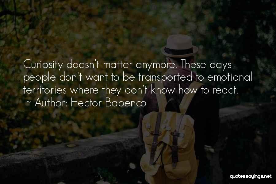 Hector Babenco Quotes: Curiosity Doesn't Matter Anymore. These Days People Don't Want To Be Transported To Emotional Territories Where They Don't Know How