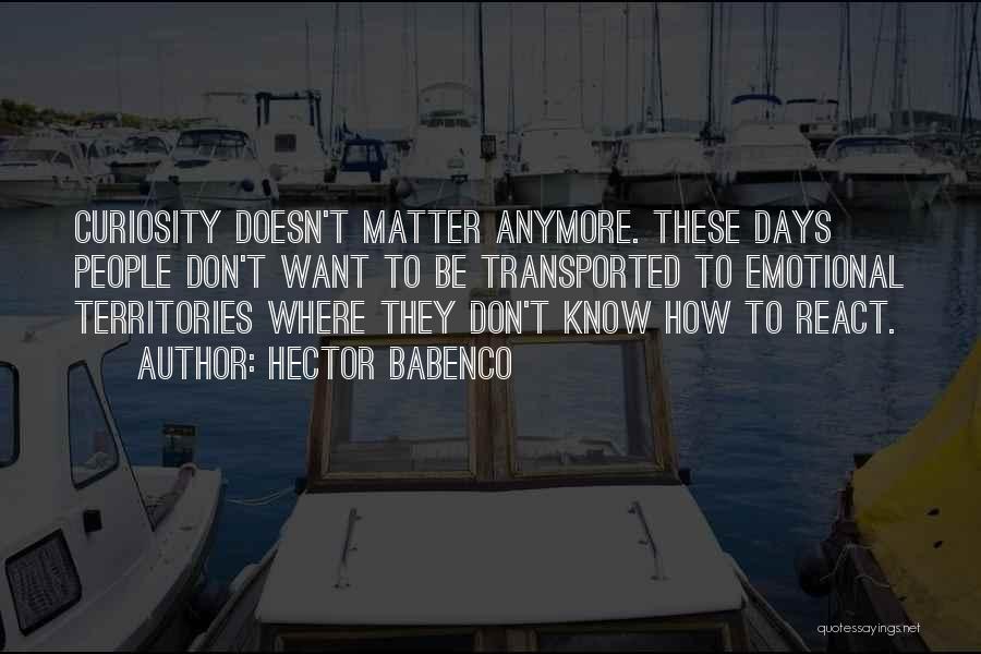 Hector Babenco Quotes: Curiosity Doesn't Matter Anymore. These Days People Don't Want To Be Transported To Emotional Territories Where They Don't Know How