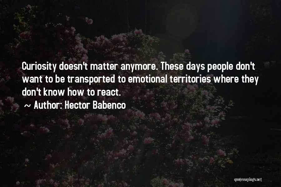 Hector Babenco Quotes: Curiosity Doesn't Matter Anymore. These Days People Don't Want To Be Transported To Emotional Territories Where They Don't Know How