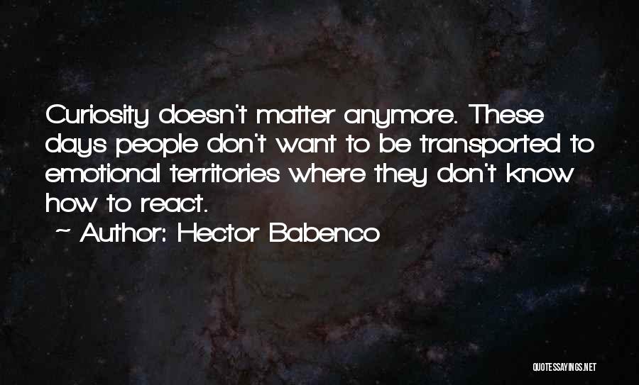 Hector Babenco Quotes: Curiosity Doesn't Matter Anymore. These Days People Don't Want To Be Transported To Emotional Territories Where They Don't Know How