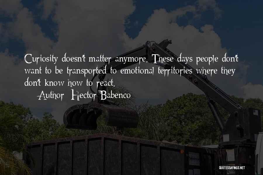 Hector Babenco Quotes: Curiosity Doesn't Matter Anymore. These Days People Don't Want To Be Transported To Emotional Territories Where They Don't Know How