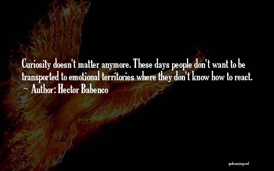 Hector Babenco Quotes: Curiosity Doesn't Matter Anymore. These Days People Don't Want To Be Transported To Emotional Territories Where They Don't Know How