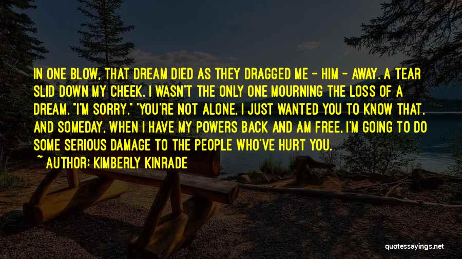 Kimberly Kinrade Quotes: In One Blow, That Dream Died As They Dragged Me - Him - Away. A Tear Slid Down My Cheek.