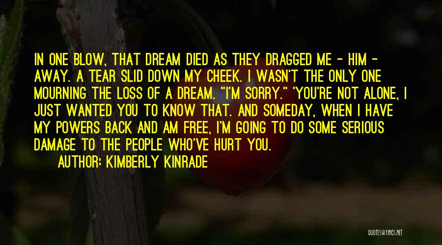 Kimberly Kinrade Quotes: In One Blow, That Dream Died As They Dragged Me - Him - Away. A Tear Slid Down My Cheek.