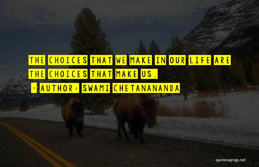 Swami Chetanananda Quotes: The Choices That We Make In Our Life Are The Choices That Make Us.