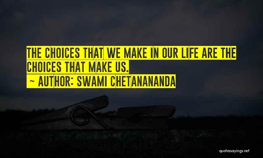 Swami Chetanananda Quotes: The Choices That We Make In Our Life Are The Choices That Make Us.