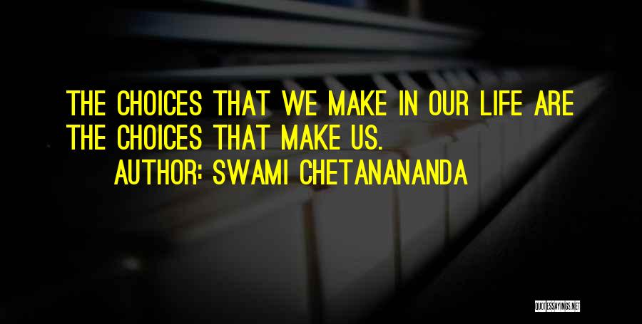 Swami Chetanananda Quotes: The Choices That We Make In Our Life Are The Choices That Make Us.