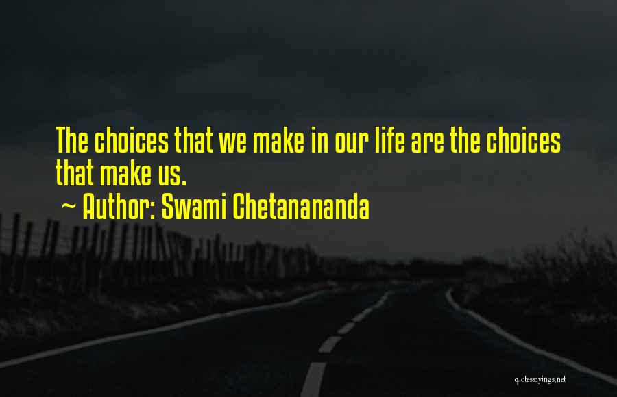 Swami Chetanananda Quotes: The Choices That We Make In Our Life Are The Choices That Make Us.