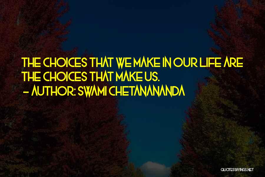 Swami Chetanananda Quotes: The Choices That We Make In Our Life Are The Choices That Make Us.