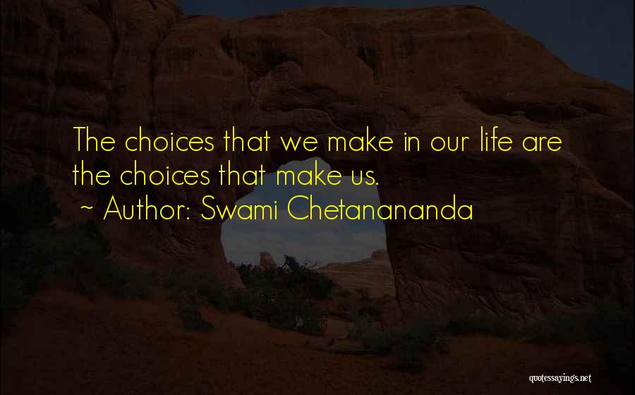 Swami Chetanananda Quotes: The Choices That We Make In Our Life Are The Choices That Make Us.