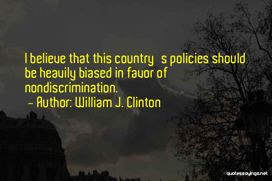 William J. Clinton Quotes: I Believe That This Country's Policies Should Be Heavily Biased In Favor Of Nondiscrimination.