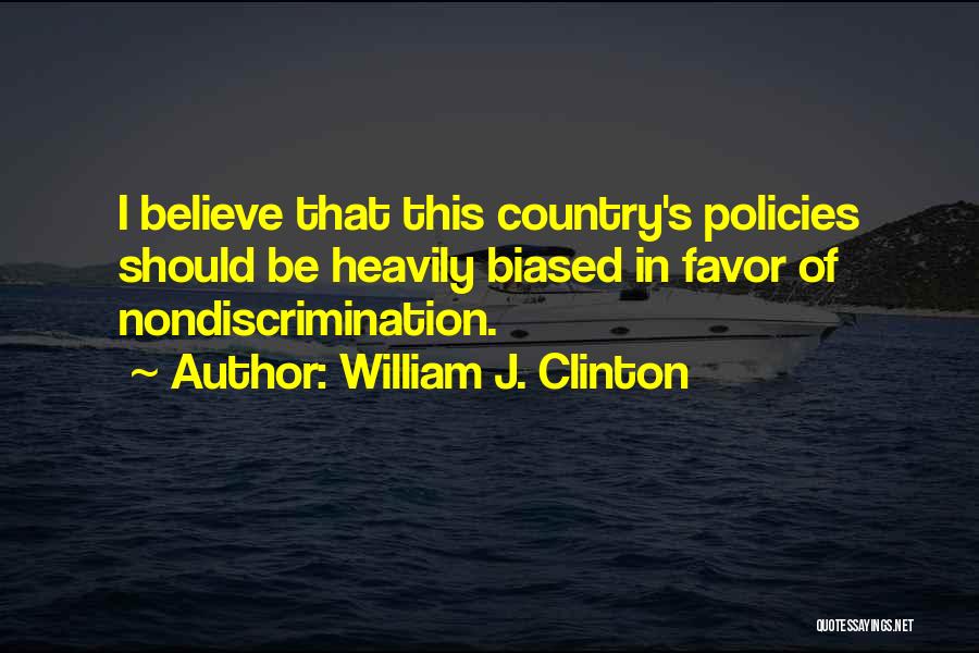 William J. Clinton Quotes: I Believe That This Country's Policies Should Be Heavily Biased In Favor Of Nondiscrimination.