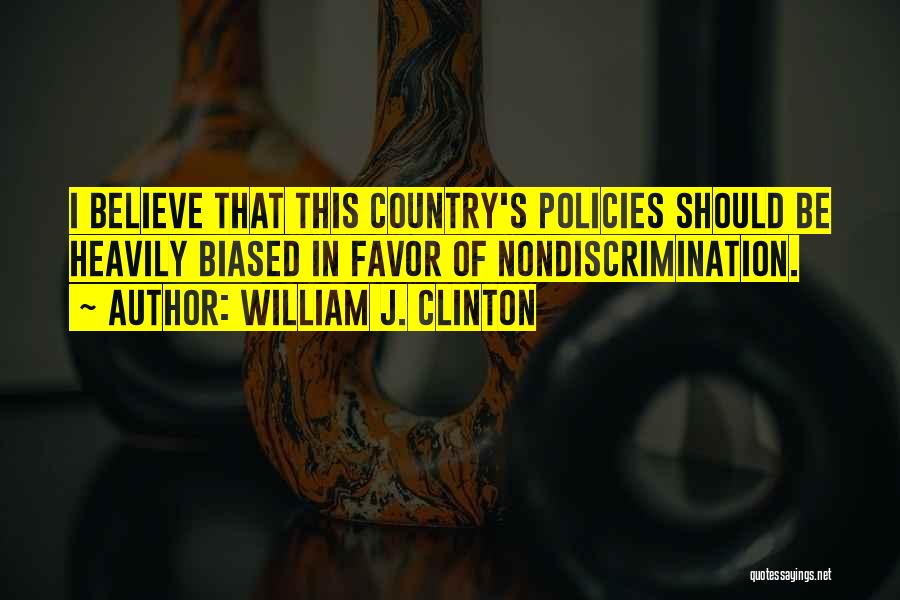 William J. Clinton Quotes: I Believe That This Country's Policies Should Be Heavily Biased In Favor Of Nondiscrimination.