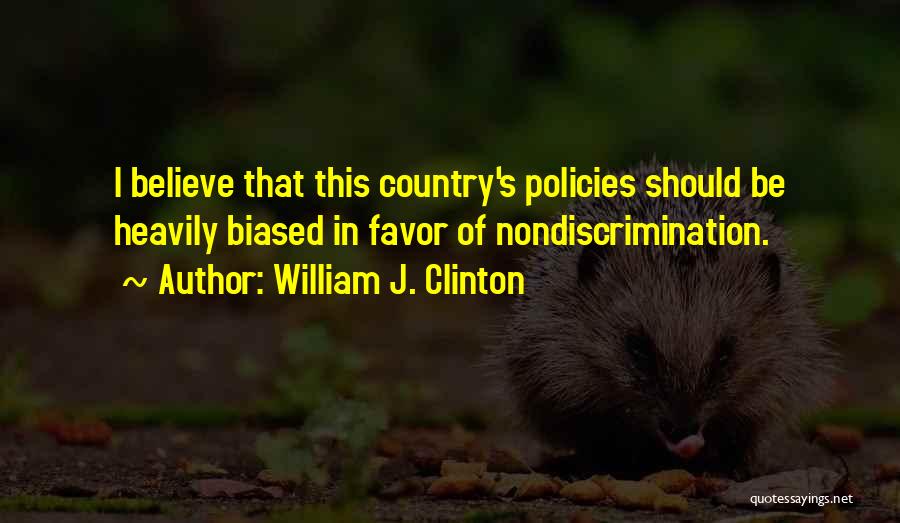 William J. Clinton Quotes: I Believe That This Country's Policies Should Be Heavily Biased In Favor Of Nondiscrimination.